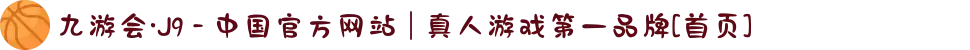 九游会·J9 - 中国官方网站 | 真人游戏第一品牌[首页]